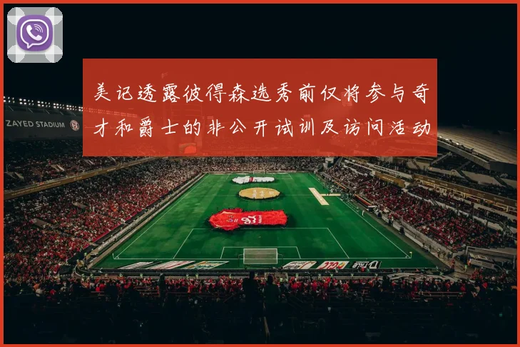 美记透露彼得森选秀前仅将参与奇才和爵士的非公开试训及访问活动