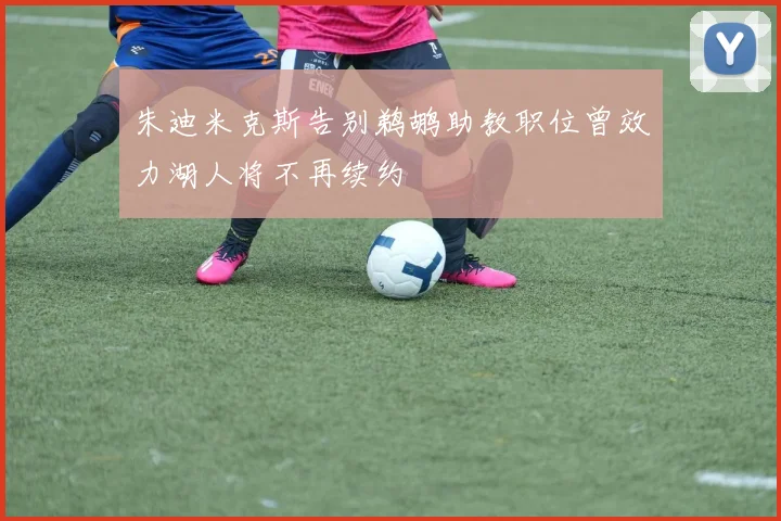 朱迪米克斯告别鹈鹕助教职位曾效力湖人将不再续约