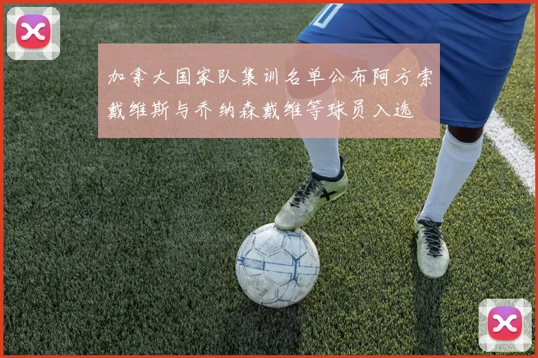 加拿大国家队集训名单公布阿方索戴维斯与乔纳森戴维等球员入选